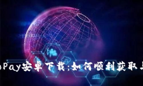 2025年GoPay安卓下载：如何顺利获取与使用指南