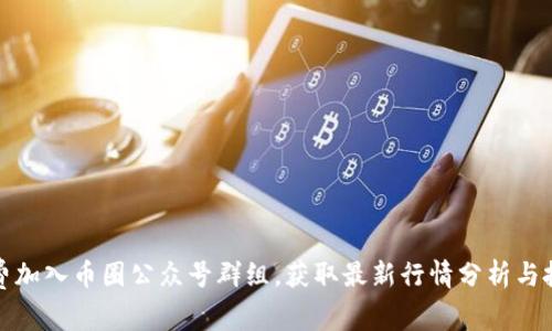 如何免费加入币圈公众号群组，获取最新行情分析与投资建议